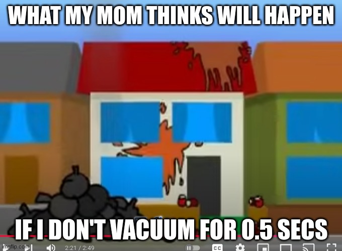 way too true | WHAT MY MOM THINKS WILL HAPPEN; IF I DON'T VACUUM FOR 0.5 SECS | made w/ Imgflip meme maker