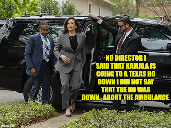 Things are getting tense.  Nerves are fraying.  Miscommunications happen. | NO DIRECTOR I SAID THAT KAMALA IS GOING TO A TEXAS HO DOWN I DID NOT SAY THAT THE HO WAS DOWN.  ABORT THE AMBULANCE. | image tagged in yep | made w/ Imgflip meme maker