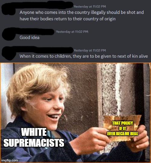 All they can do is just false report someone they don't like. | THAT POLICY IF IT EVER BECAME REAL; WHITE SUPREMACISTS | image tagged in illegal immigration,illegal immigrants,illegal aliens,white supremacy,white supremacists,alt right | made w/ Imgflip meme maker