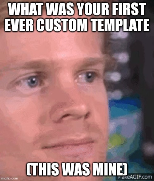 Blinking white guy | WHAT WAS YOUR FIRST EVER CUSTOM TEMPLATE; (THIS WAS MINE) | image tagged in blinking white guy | made w/ Imgflip meme maker