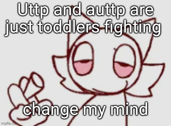 Wenda but high asf | Uttp and auttp are just toddlers fighting; change my mind | image tagged in wenda but high asf | made w/ Imgflip meme maker