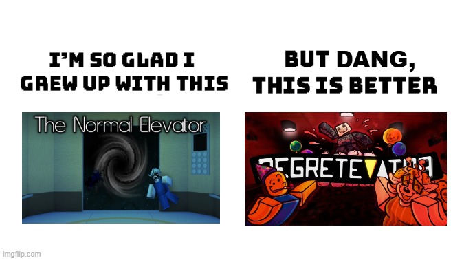 The Normal Elevator was amazing, but Regretevator is EVEN BETTER! | DANG, | image tagged in im so glad i grew up with this but damn this is better,the normal elevator,regretevator,roblox,roblox meme,nostalgia | made w/ Imgflip meme maker