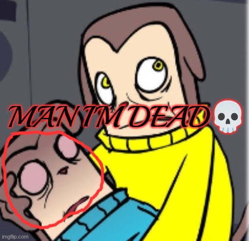 Man I'm dead | image tagged in man i'm dead | made w/ Imgflip meme maker