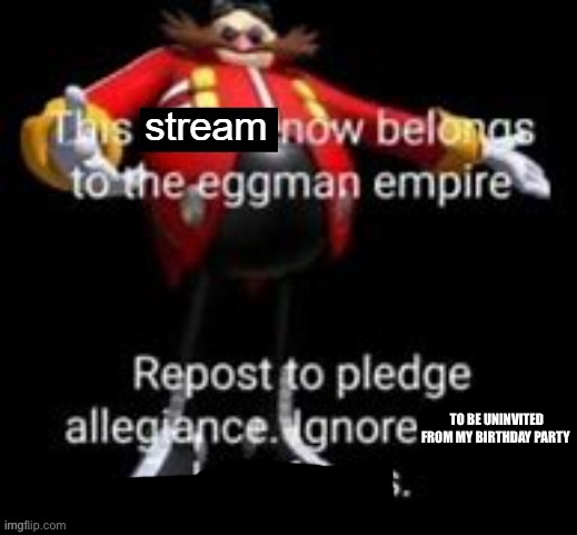 Owning a Stream | TO BE UNINVITED FROM MY BIRTHDAY PARTY | image tagged in owning a stream | made w/ Imgflip meme maker