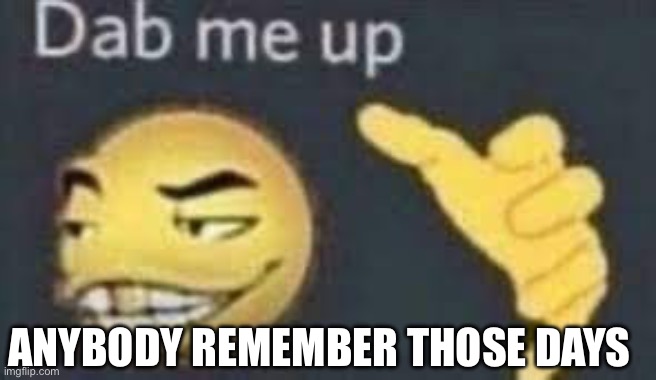 dab me up | ANYBODY REMEMBER THOSE DAYS | image tagged in dab me up | made w/ Imgflip meme maker