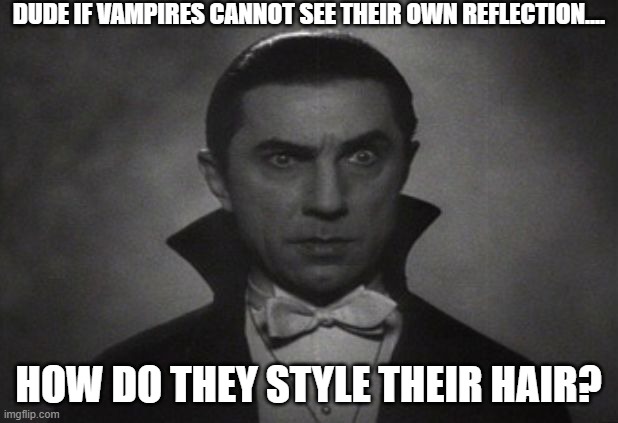 OG Vampire  | DUDE IF VAMPIRES CANNOT SEE THEIR OWN REFLECTION.... HOW DO THEY STYLE THEIR HAIR? | image tagged in og vampire | made w/ Imgflip meme maker