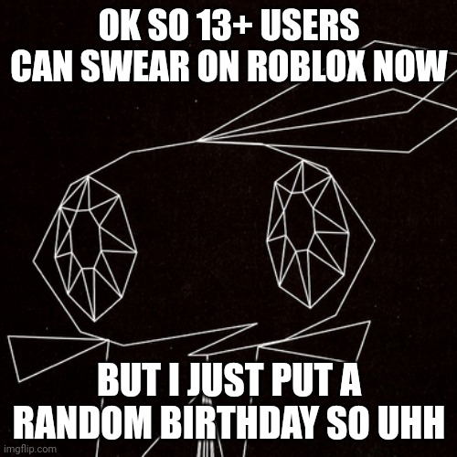 Wowie | OK SO 13+ USERS CAN SWEAR ON ROBLOX NOW; BUT I JUST PUT A RANDOM BIRTHDAY SO UHH | image tagged in wowie | made w/ Imgflip meme maker