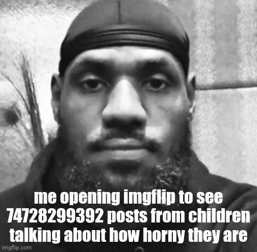 ㅤ | me opening imgflip to see 74728299392 posts from children talking about how horny they are | image tagged in unimpressed lebron | made w/ Imgflip meme maker