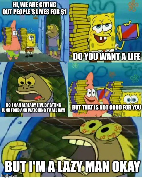 Lives | HI, WE ARE GIVING OUT PEOPLE'S LIVES FOR $1; DO YOU WANT A LIFE; BUT THAT IS NOT GOOD FOR YOU; NO, I CAN ALREADY LIVE BY EATING JUNK FOOD AND WATCHING TV ALL DAY! BUT I'M A LAZY MAN OKAY | image tagged in memes,chocolate spongebob,lives | made w/ Imgflip meme maker