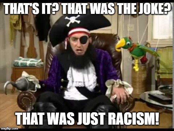 hurrrr | THAT'S IT? THAT WAS THE JOKE? THAT WAS JUST RACISM! | image tagged in patchy the pirate that's it | made w/ Imgflip meme maker