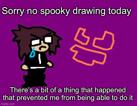 D: | Sorry no spooky drawing today; There’s a bit of a thing that happened that prevented me from being able to do it | made w/ Imgflip meme maker