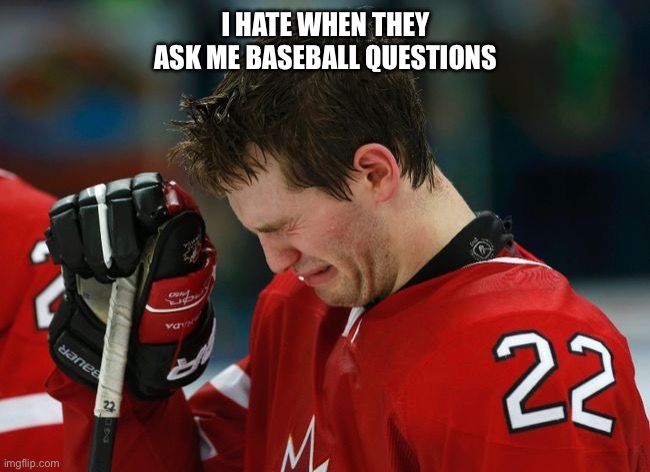 Hockey and baseball | I HATE WHEN THEY ASK ME BASEBALL QUESTIONS | image tagged in sad hockey player,hockey,baseball,world series,nhl,mlb | made w/ Imgflip meme maker