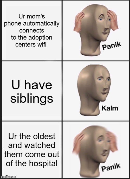 Ur Adopted | Ur mom's phone automatically connects to the adoption centers wifi; U have siblings; Ur the oldest and watched them come out of the hospital | image tagged in memes,panik kalm panik | made w/ Imgflip meme maker