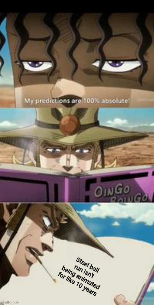 Makes sense if you think about it | Steel ball run isn't being animated for like 10 years | image tagged in mondatta jojo 100 true feat hol' horse | made w/ Imgflip meme maker