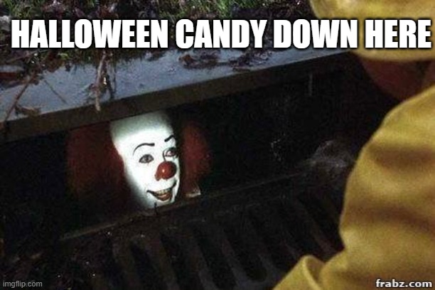 HALLOWEEN CANDY DOWN HERE | HALLOWEEN CANDY DOWN HERE | image tagged in it clown | made w/ Imgflip meme maker