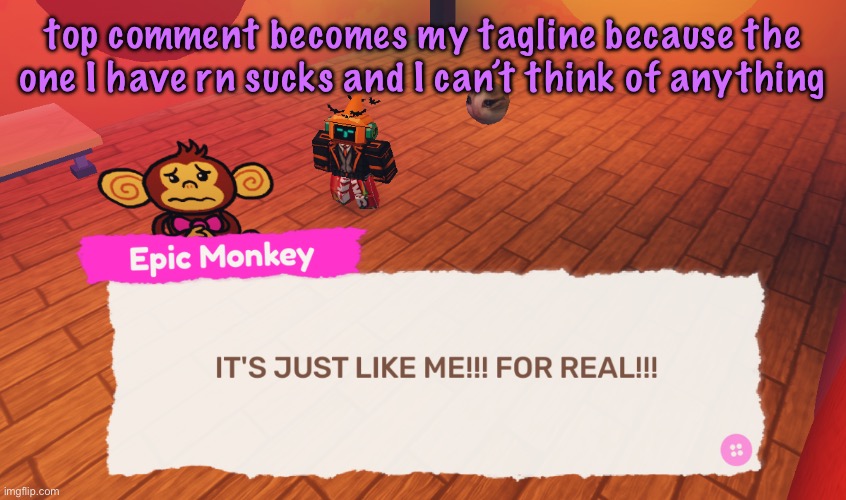 IT'S JUST LIKE ME!!! FOR REAL!!! | top comment becomes my tagline because the one I have rn sucks and I can’t think of anything | image tagged in it's just like me for real | made w/ Imgflip meme maker