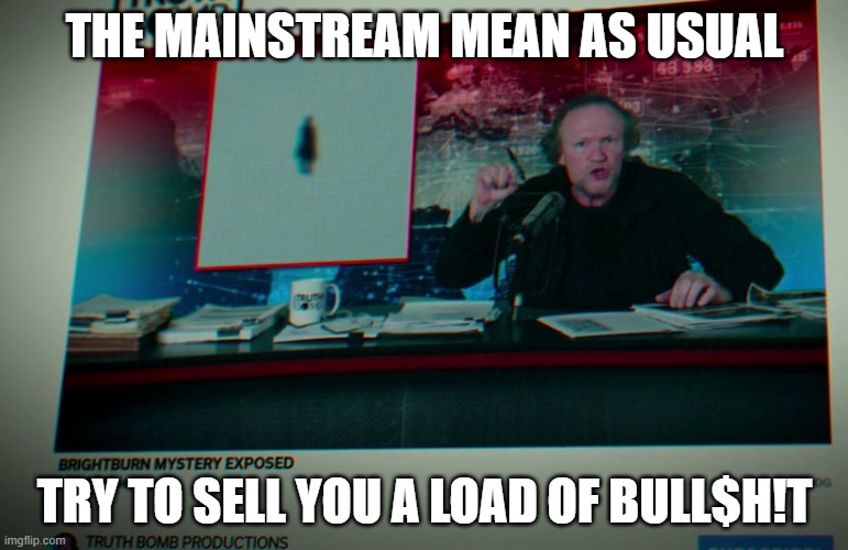 The Mainstream Mean As Usual, Try to Sell You a load of Bull$h!t | THE MAINSTREAM MEAN AS USUAL; TRY TO SELL YOU A LOAD OF BULL$H!T | image tagged in brightburn,meme,movie,quote,memes,livestream | made w/ Imgflip meme maker