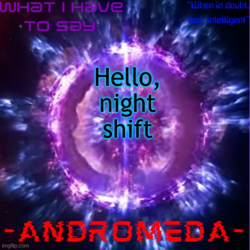 andromeda | Hello, night shift | image tagged in andromeda | made w/ Imgflip meme maker