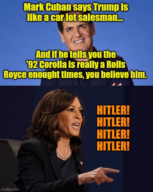 They honest-to-God don't hear themselves! Rotflmfao! | Mark Cuban says Trump is like a car lot salesman... And if he tells you the '92 Corolla is really a Rolls Royce enought times, you believe him. HITLER! 
HITLER! 
HITLER! 
HITLER! | image tagged in kamala pointing | made w/ Imgflip meme maker