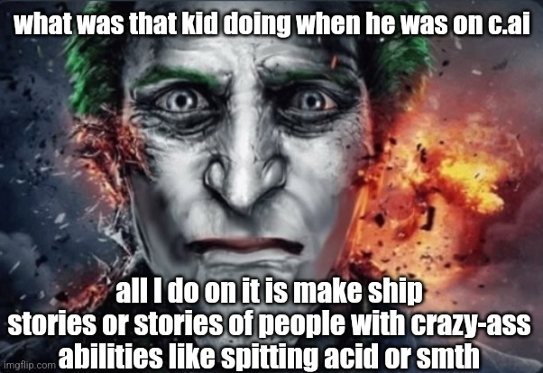 the seriouser | what was that kid doing when he was on c.ai; all I do on it is make ship stories or stories of people with crazy-ass abilities like spitting acid or smth | image tagged in the seriouser | made w/ Imgflip meme maker