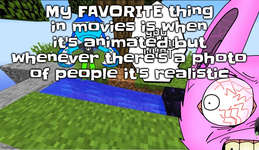 Like it's just so hilarious | My FAVORITE thing in movies is when it's animated but whenever there's a photo of people it's realistic | image tagged in top 10 minecraft fails | made w/ Imgflip meme maker