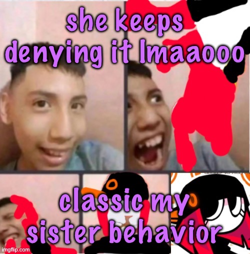 changed lore 5 | she keeps denying it lmaaooo; classic my sister behavior | image tagged in changed lore 5 | made w/ Imgflip meme maker