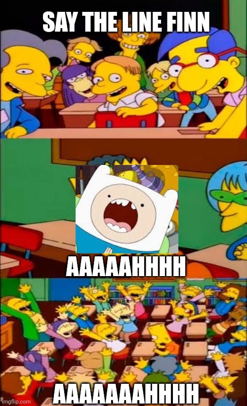 say the line bart! simpsons | SAY THE LINE FINN; AAAAAHHHH; AAAAAAAHHHH | image tagged in say the line bart simpsons | made w/ Imgflip meme maker