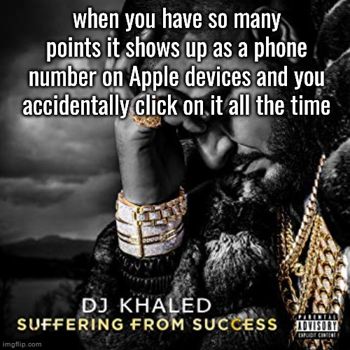 dj khaled suffering from success meme | when you have so many points it shows up as a phone number on Apple devices and you accidentally click on it all the time | image tagged in dj khaled suffering from success meme | made w/ Imgflip meme maker