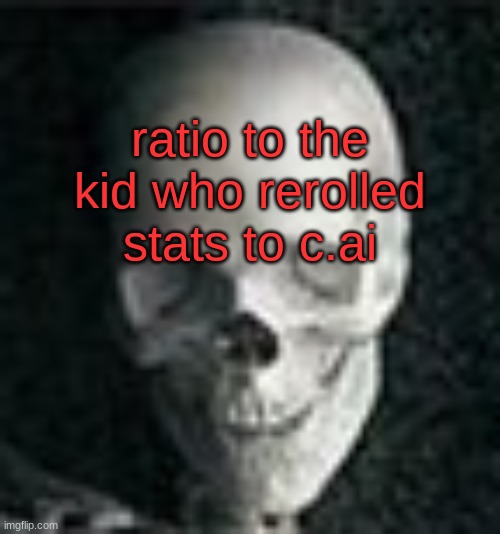 mental illness | ratio to the kid who rerolled stats to c.ai | image tagged in skull | made w/ Imgflip meme maker