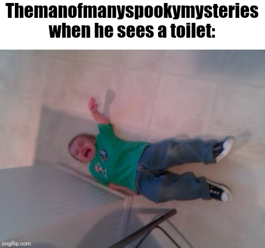 Themanofmanyspookymysteries when he sees a toilet: | made w/ Imgflip meme maker