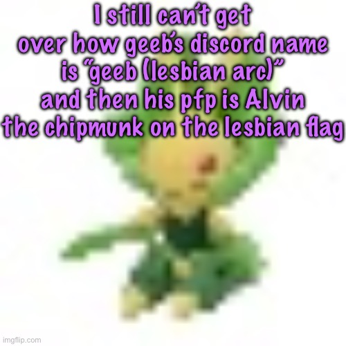 144p Leavanny | I still can’t get over how geeb’s discord name is “geeb (lesbian arc)” and then his pfp is Alvin the chipmunk on the lesbian flag | image tagged in 144p leavanny | made w/ Imgflip meme maker