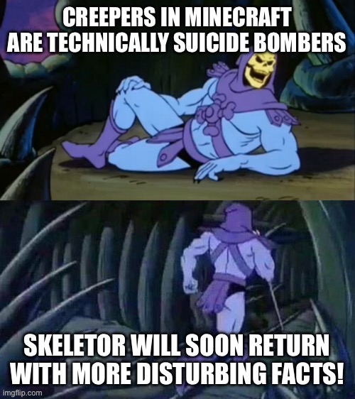 Well, I mean, he’s not wrong… | CREEPERS IN MINECRAFT ARE TECHNICALLY SUICIDE BOMBERS; SKELETOR WILL SOON RETURN WITH MORE DISTURBING FACTS! | image tagged in skeletor disturbing facts | made w/ Imgflip meme maker