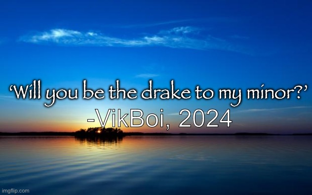 Inspirational Quote | -VikBoi, 2024; ‘Will you be the drake to my minor?’ | image tagged in inspirational quote | made w/ Imgflip meme maker