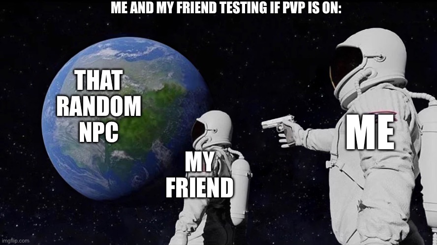 Step one: Make sure PvP is enabled by sacrificing your friend! | ME AND MY FRIEND TESTING IF PVP IS ON:; THAT RANDOM NPC; ME; MY FRIEND | image tagged in memes,always has been | made w/ Imgflip meme maker