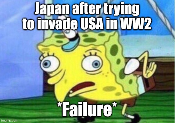 Imperial Japan be like 2: | Japan after trying to invade USA in WW2; *Failure* | image tagged in memes,mocking spongebob | made w/ Imgflip meme maker