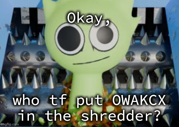And why would you wanna do that? | Okay, who tf put OWAKCX in the shredder? | made w/ Imgflip meme maker
