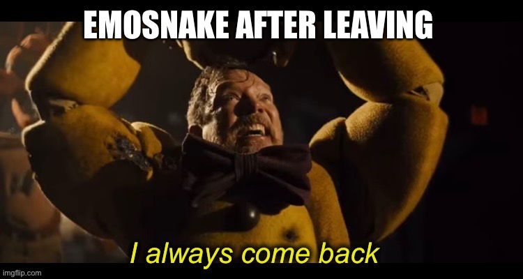 I always come back | EMOSNAKE AFTER LEAVING | image tagged in i always come back | made w/ Imgflip meme maker