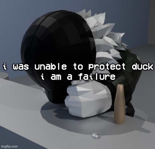 i have failed at the one thing i was tasked to do | i was unable to protect duck
i am a failure | image tagged in template | made w/ Imgflip meme maker