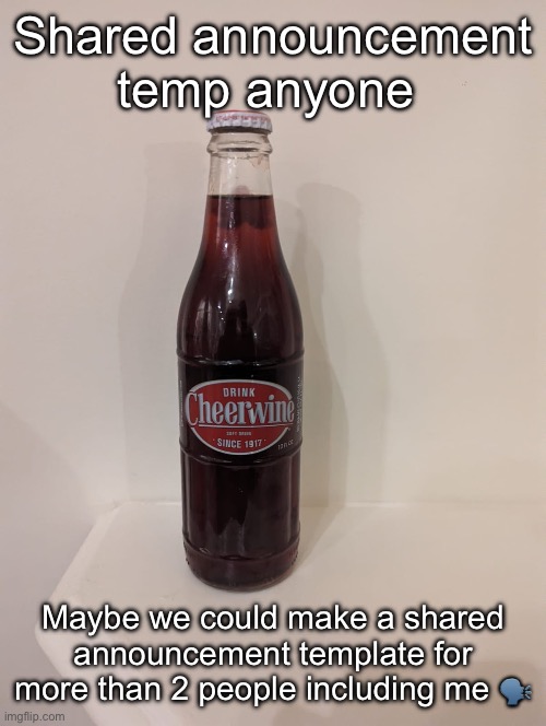 Cheerwine | Shared announcement temp anyone; Maybe we could make a shared announcement template for more than 2 people including me 🗣️ | image tagged in cheerwine | made w/ Imgflip meme maker