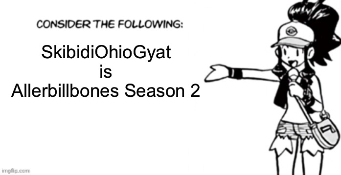 Consider the following pokespe | SkibidiOhioGyat is Allerbillbones Season 2 | image tagged in consider the following pokespe | made w/ Imgflip meme maker