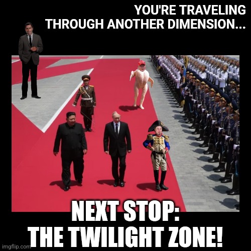 We Deserve Better | YOU'RE TRAVELING THROUGH ANOTHER DIMENSION... NEXT STOP: THE TWILIGHT ZONE! | image tagged in donald trump,vladimir putin,kim jong un,elon musk,douchebags | made w/ Imgflip meme maker