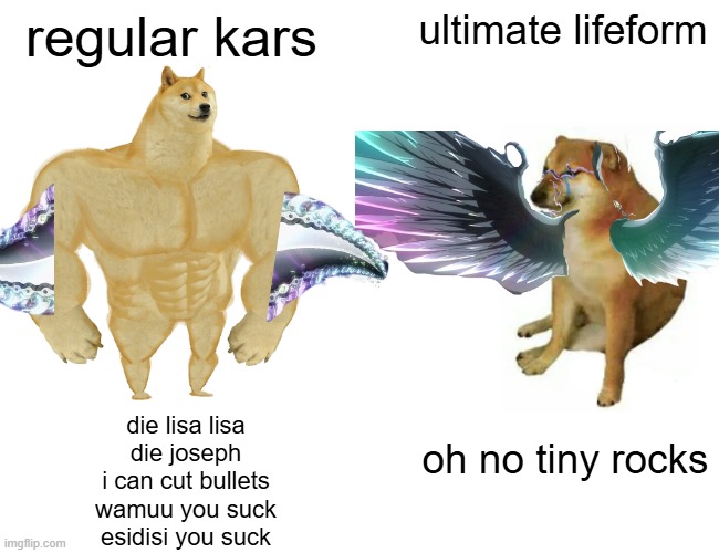 Buff Doge vs. Cheems | regular kars; ultimate lifeform; die lisa lisa
die joseph
i can cut bullets
wamuu you suck
esidisi you suck; oh no tiny rocks | image tagged in memes,buff doge vs cheems | made w/ Imgflip meme maker