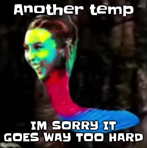 Mecore | Another temp; IM SORRY IT GOES WAY TOO HARD | image tagged in mecore | made w/ Imgflip meme maker