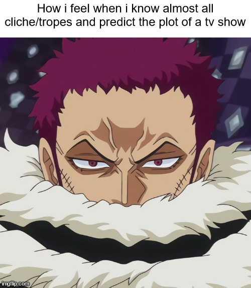 Katakuri | How i feel when i know almost all cliche/tropes and predict the plot of a tv show | image tagged in katakuri,memes,anime meme,one piece | made w/ Imgflip meme maker