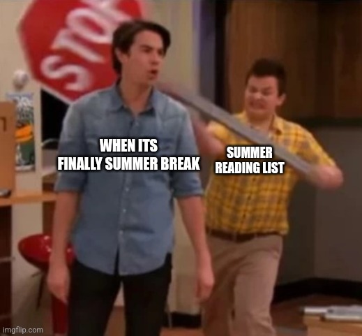 Gibby hitting Spencer with a stop sign | WHEN ITS FINALLY SUMMER BREAK; SUMMER READING LIST | image tagged in gibby hitting spencer with a stop sign | made w/ Imgflip meme maker