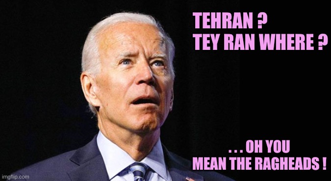 Joe ith tho rathitht | TEHRAN ? 

TEY RAN WHERE ? . . . OH YOU MEAN THE RAGHEADS ! | image tagged in confused joe biden | made w/ Imgflip meme maker