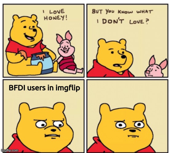 idk i don't love BFDI users... | BFDI users in imgflip | image tagged in winnie the pooh but you know what i don t like | made w/ Imgflip meme maker