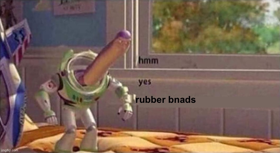 hmm yes (empty third line for a clean edit) | rubber bnads | image tagged in hmm yes empty third line for a clean edit | made w/ Imgflip meme maker