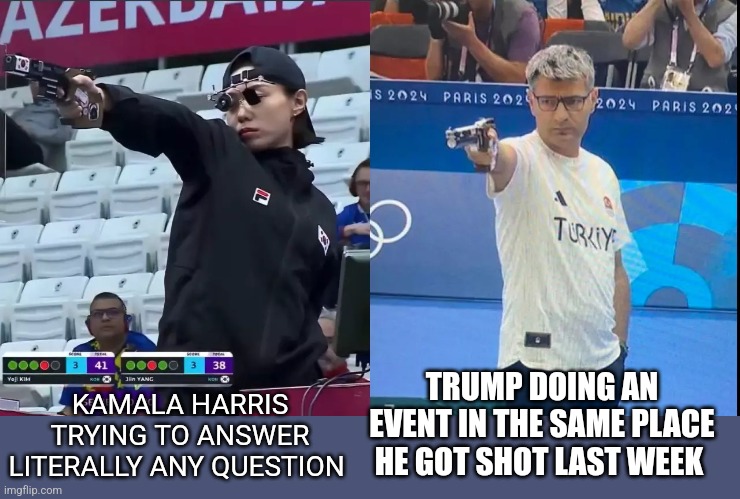 Giggles and the don | KAMALA HARRIS TRYING TO ANSWER LITERALLY ANY QUESTION; TRUMP DOING AN EVENT IN THE SAME PLACE HE GOT SHOT LAST WEEK | image tagged in korea turkey olympic shooter | made w/ Imgflip meme maker