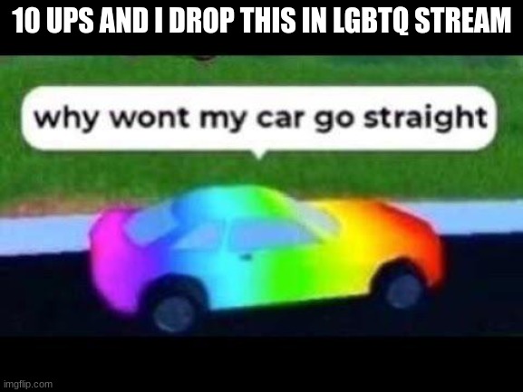 10 UPS AND I DROP THIS IN LGBTQ STREAM | made w/ Imgflip meme maker
